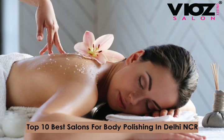 Top 10 Best Salons for Body Polishing in Delhi NCR
